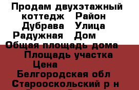 Продам двухэтажный коттедж › Район ­ Дубрава › Улица ­ Радужная › Дом ­ 44 › Общая площадь дома ­ 225 › Площадь участка ­ 10 › Цена ­ 10 450 000 - Белгородская обл., Старооскольский р-н, Старый Оскол г. Недвижимость » Дома, коттеджи, дачи продажа   . Белгородская обл.